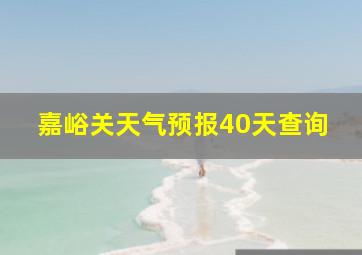 嘉峪关天气预报40天查询