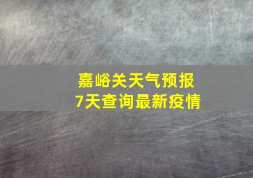 嘉峪关天气预报7天查询最新疫情