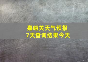 嘉峪关天气预报7天查询结果今天