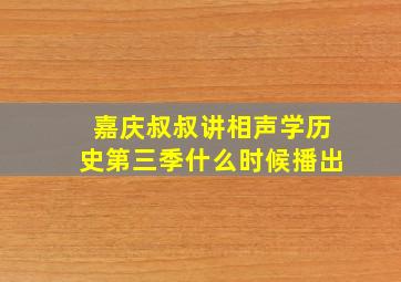 嘉庆叔叔讲相声学历史第三季什么时候播出