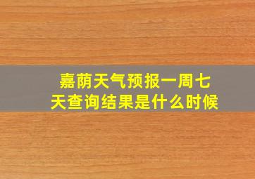 嘉荫天气预报一周七天查询结果是什么时候