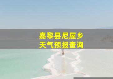 嘉黎县尼屋乡天气预报查询