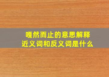 嘎然而止的意思解释近义词和反义词是什么