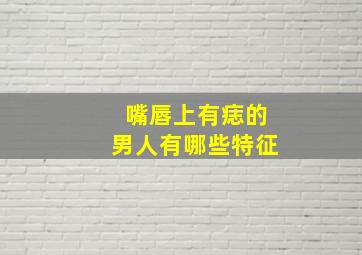 嘴唇上有痣的男人有哪些特征