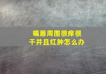 嘴唇周围很痒很干并且红肿怎么办