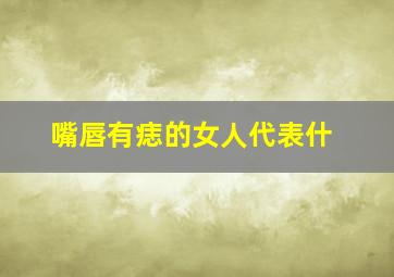 嘴唇有痣的女人代表什