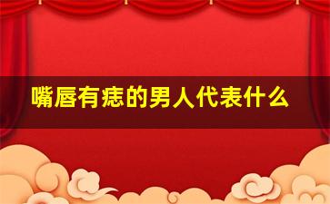 嘴唇有痣的男人代表什么