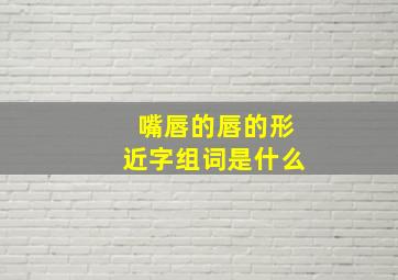 嘴唇的唇的形近字组词是什么