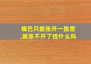 嘴巴只能张开一指宽,就张不开了挂什么科