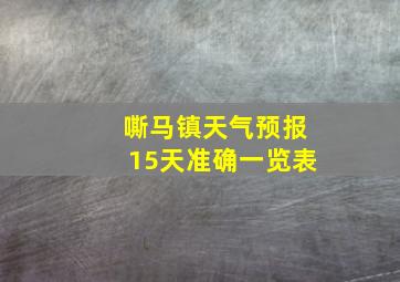 嘶马镇天气预报15天准确一览表