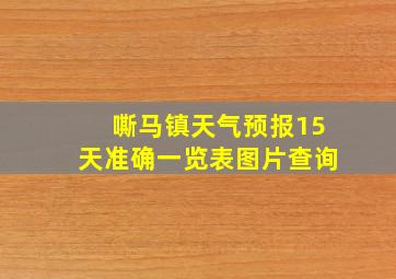 嘶马镇天气预报15天准确一览表图片查询