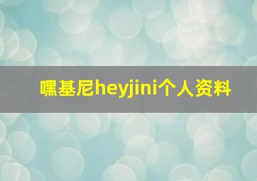 嘿基尼heyjini个人资料