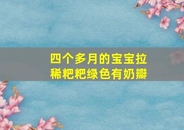 四个多月的宝宝拉稀粑粑绿色有奶瓣