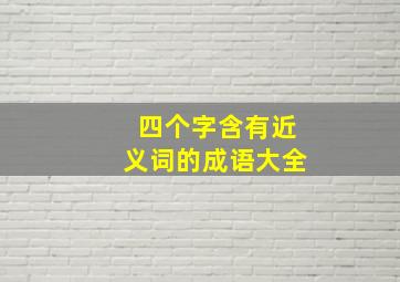 四个字含有近义词的成语大全