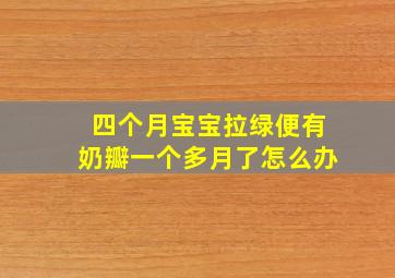 四个月宝宝拉绿便有奶瓣一个多月了怎么办