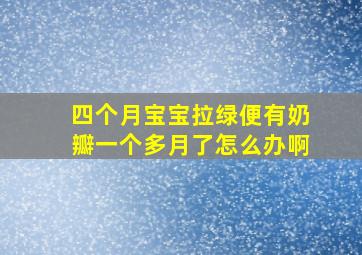 四个月宝宝拉绿便有奶瓣一个多月了怎么办啊