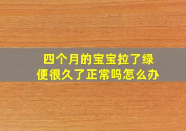 四个月的宝宝拉了绿便很久了正常吗怎么办