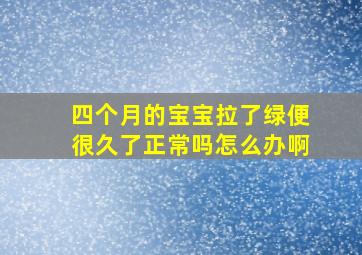 四个月的宝宝拉了绿便很久了正常吗怎么办啊