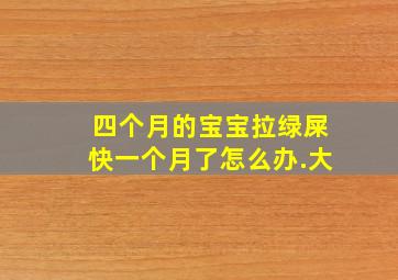 四个月的宝宝拉绿屎快一个月了怎么办.大