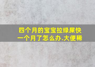 四个月的宝宝拉绿屎快一个月了怎么办.大便稀