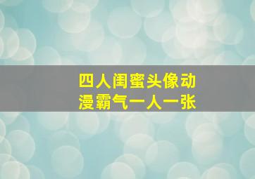 四人闺蜜头像动漫霸气一人一张