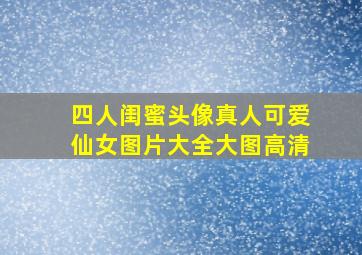 四人闺蜜头像真人可爱仙女图片大全大图高清