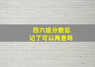 四六级分数忘记了可以再查吗