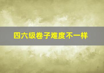 四六级卷子难度不一样