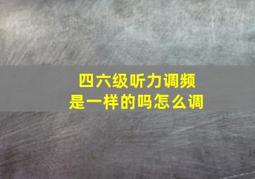 四六级听力调频是一样的吗怎么调