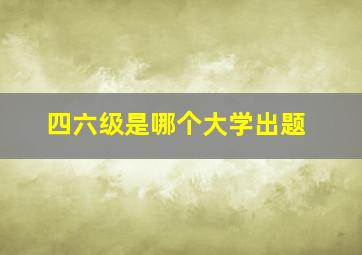 四六级是哪个大学出题