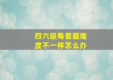 四六级每套题难度不一样怎么办