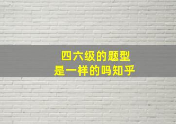 四六级的题型是一样的吗知乎