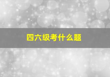 四六级考什么题