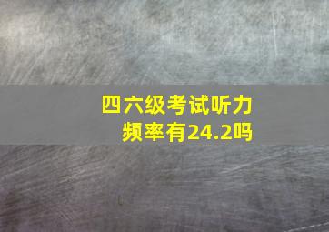 四六级考试听力频率有24.2吗