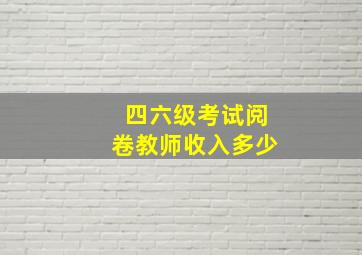 四六级考试阅卷教师收入多少