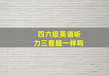 四六级英语听力三套题一样吗