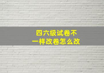 四六级试卷不一样改卷怎么改