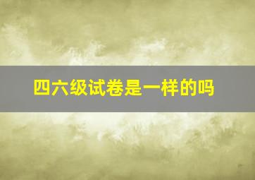 四六级试卷是一样的吗