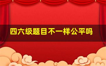 四六级题目不一样公平吗