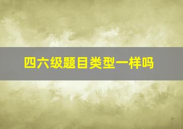 四六级题目类型一样吗