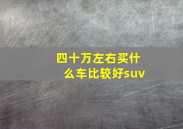 四十万左右买什么车比较好suv