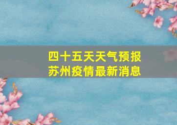 四十五天天气预报苏州疫情最新消息