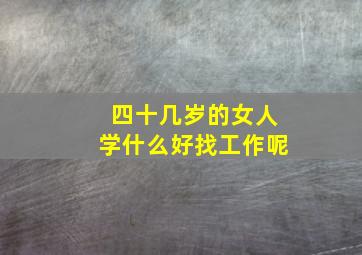 四十几岁的女人学什么好找工作呢