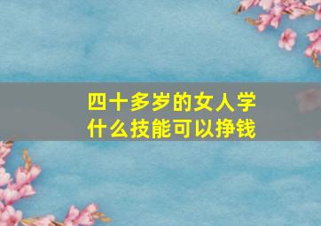 四十多岁的女人学什么技能可以挣钱