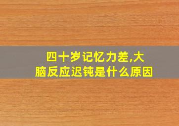 四十岁记忆力差,大脑反应迟钝是什么原因