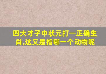 四大才子中状元打一正确生肖,这又是指哪一个动物呢