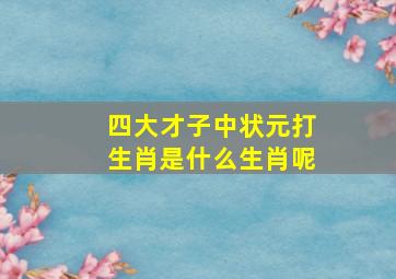 四大才子中状元打生肖是什么生肖呢