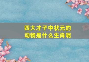 四大才子中状元的动物是什么生肖呢