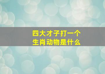 四大才子打一个生肖动物是什么