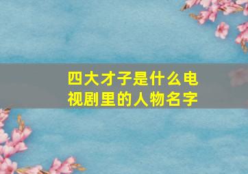 四大才子是什么电视剧里的人物名字